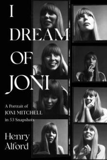 I dream of Joni : a portrait of Joni Mitchell in 53 snapshots / Henry Alford