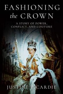 Fashioning the crown : a story of power, conflict, and couture / Justine Picardie