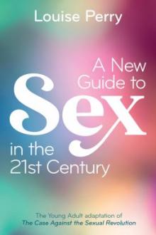 A new guide to sex in the 21st century : the young adult adaptation of The case against the sexual revolution / Louise Perry