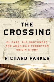 The crossing : El Paso, the Southwest, and America&#039;s forgotten origin story / Richard Parker