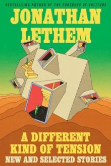 A different kind of tension : new and selected stories / Jonathan Lethem