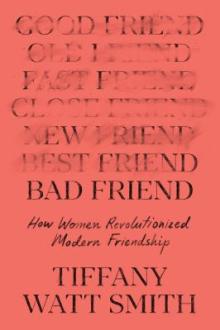 Bad friend : how women revolutionized modern friendship / Tiffany Watt Smith