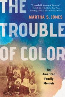 The trouble of color : an American family memoir / Martha S. Jones