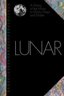 Lunar : a history of the moon in myths, maps, and matter, incorporating the USGS/NASA geologic atlas, 1962-74 / Matthew Shindell, consultant editor ; Dava Sobel, foreword