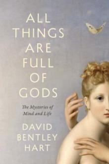 All things are full of gods : the mysteries of mind and life / David Bentley Hart
