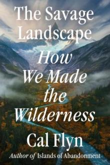 The savage landscape : how we made the wilderness / Cal Flyn