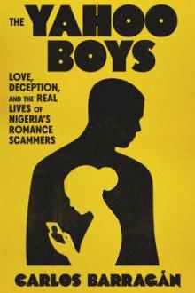 The Yahoo Boys : love, deception, and the real lives of Nigeria's romance scammers / Carlos Barragán