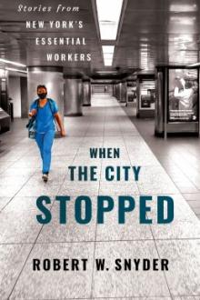 When the city stopped : stories from New York&#039;s essential workers / Robert W. Snyder