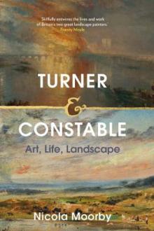 Turner and Constable : art, life, landscape / Nicola Moorby