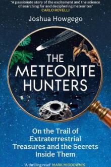 The meteorite hunters : on the trail of extraterrestrial treasures and the secrets inside them / Joshua Howgego