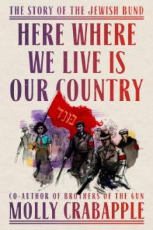 Here where we live is our country : the story of the Jewish Bund  / Molly Crabapple