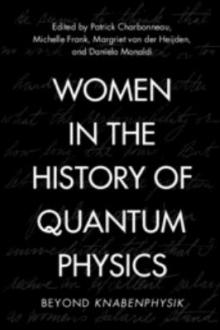 Women in the history of quantum physics : beyond Knabenphysik / edited by Patrick Charbonneau, Michelle Frank, Margriet van der Heijden, Daniela Monaldi
