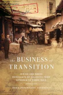 The business of transition : Jewish and Greek merchants of Salonica from Ottoman to Greek rule / Paris Papamichos Chronakis