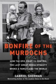 Bonfire of the Murdochs : how the epic fight to control the last great media dynasty broke a family--and the world / Gabriel Sherman