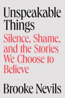 Unspeakable things : silence, shame, and the stories we choose to believe / Brooke Nevils