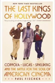 The last kings of Hollywood : Coppola, Lucas, Spielberg and the battle for the soul of American cinema / Paul Fischer