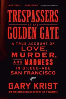 Trespassers at the Golden Gate : a true account of love, murder, and madness in Gilded-Age San Francisco / Gary Krist