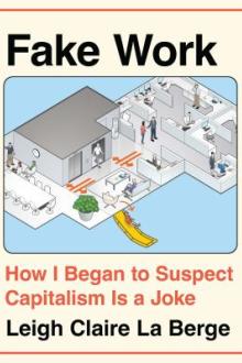 Fake work : how I began to suspect capitalism is a joke / Leigh Claire La Berge