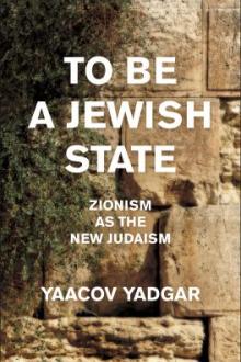To be a Jewish state : Zionism as the new Judaism / Yaacov Yadgar