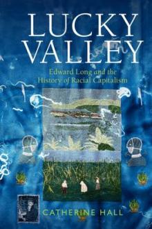 Lucky Valley : Edward Long and the history of racial capitalism / Catherine Hall, University College London