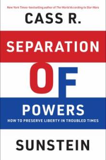 Separation of powers : how to preserve liberty in troubled times / Cass R. Sunstein