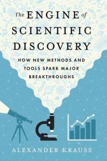 The engine of scientific discovery : how new methods and tools spark major breakthroughs / Alexander Kraus