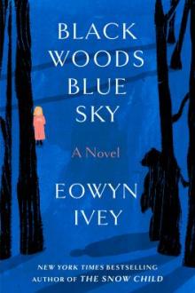 Black woods, blue sky : a novel / Eowyn Ivey ; botanical illustrations by Ruth Hulbert