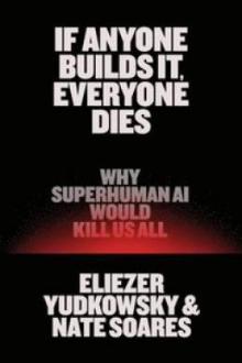 If anyone builds it, everyone dies : why superhuman AI would kill us all / Eliezer Yudkowsky &amp; Nate Soares