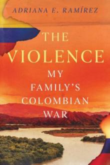 The violence : my family's Colombian War / Adriana E. Ramírez