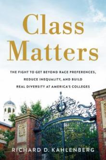 Class matters : the fight to get beyond race preferences, reduce inequality, and build real diversity at America&#039;s colleges / Richard D. Kahlenberg