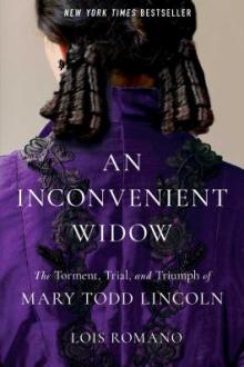 An inconvenient widow : the torment, trial, and triumph of Mary Todd Lincoln / Lois Romano