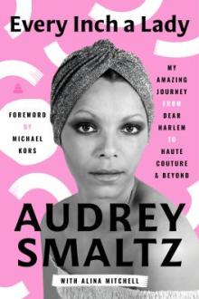 Every inch a lady : my amazing journey from dear Harlem to haute couture and beyond / Audrey Smaltz, with Alina Mitchell ; foreword by Michael Kors