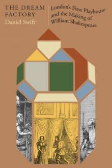 The dream factory : London's first playhouse and the making of William Shakespeare / Daniel Swift