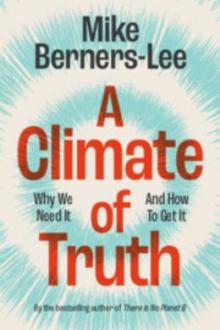 A climate of truth : why we need it and how to get it / Mike Berners-Lee