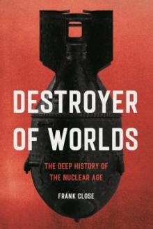 Destroyer of worlds : the deep history of the Nuclear age / Frank Close