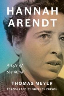 Hannah Arendt : a life of the mind / Thomas Meyer ; translated by Shelley Frisch