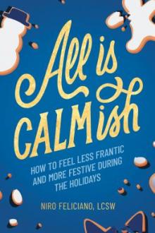 All is calmish : how to feel less frantic and more festive during the holidays / Niro Feliciano, LCSW