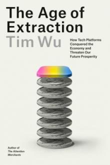 The age of extraction : how tech platforms conquered the economy and threaten our future prosperity / Tim Wu