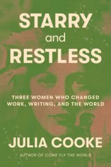 Starry and restless : three women who changed work, writing, and the world / Julia Cooke
