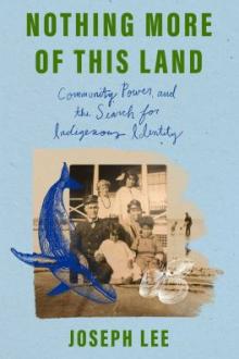 Nothing more of this land : community, power, and the search for Indigenous identity / Joseph Lee