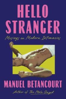 Hello stranger : musings on modern intimacies / Manuel Betancourt