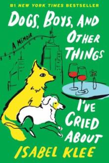 Dogs, boys, and other things I've cried about : a memoir / Isabel Klee