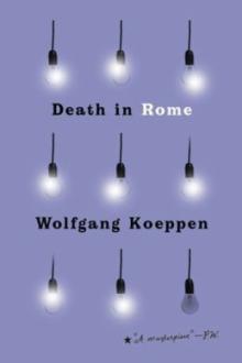 Death in Rome / Wolfgang Koeppen ; translated from the German by Michael Hofmann ; with an introduction by Joshua Cohen ; with an afterword by the translator