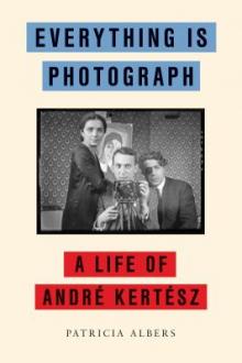 Everything is photograph : a life of André Kertész / Patricia Albers