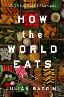 How the world eats : a global food philosophy / Julian Baggini