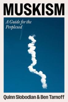 Muskism : a guide for the perplexed / Quinn Slobodian and Ben Tarnoff