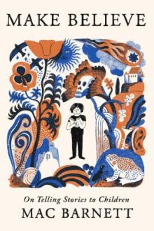 Make believe : on telling stories to children / Mac Barnett