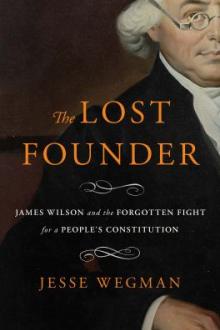 The lost founder : James Wilson and the forgotten fight for a people's constitution / Jesse Wegman