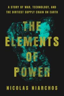 The elements of power : a story of war, technology, and the dirtiest supply chain on earth / Nicolas Niarchos