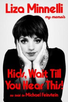 Kids, wait till you hear this! : my memoir / by Liza Minnelli as told to Michael Feinstein with Josh Getlin and Heidi Evans